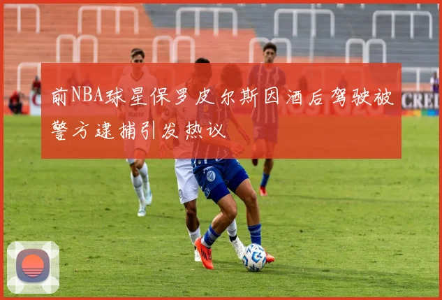 前NBA球星保罗皮尔斯因酒后驾驶被警方逮捕引发热议