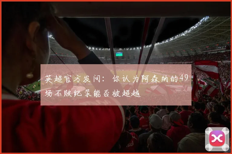 英超官方发问：你认为阿森纳的49场不败纪录能否被超越