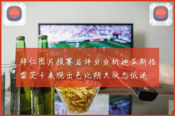 拜仁图片报赛后评分分析迪亚斯格雷茨卡表现出色比朔夫状态低迷