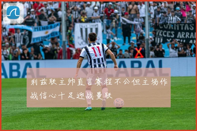 利兹联主帅直言赛程不公但主场作战信心十足迎战曼联