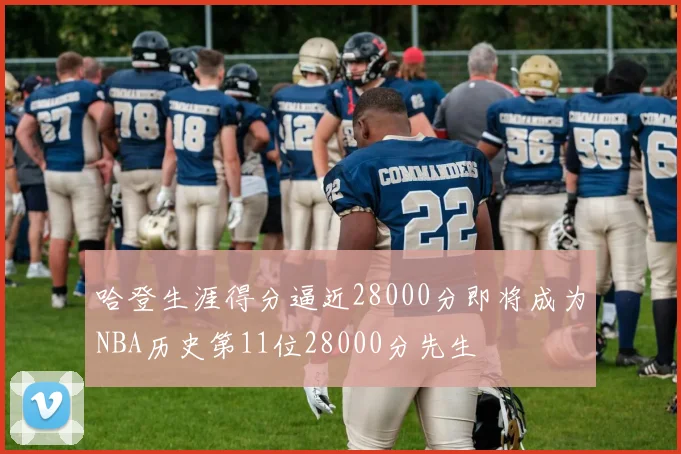 哈登生涯得分逼近28000分即将成为NBA历史第11位28000分先生