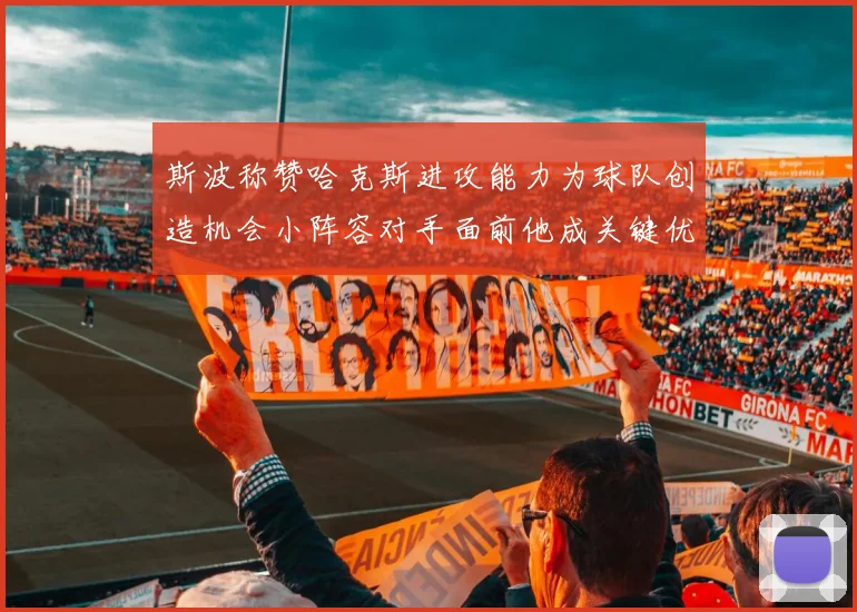 斯波称赞哈克斯进攻能力为球队创造机会小阵容对手面前他成关键优势