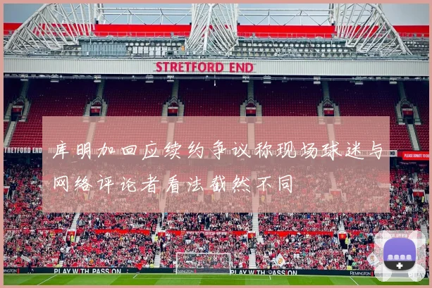 库明加回应续约争议称现场球迷与网络评论者看法截然不同