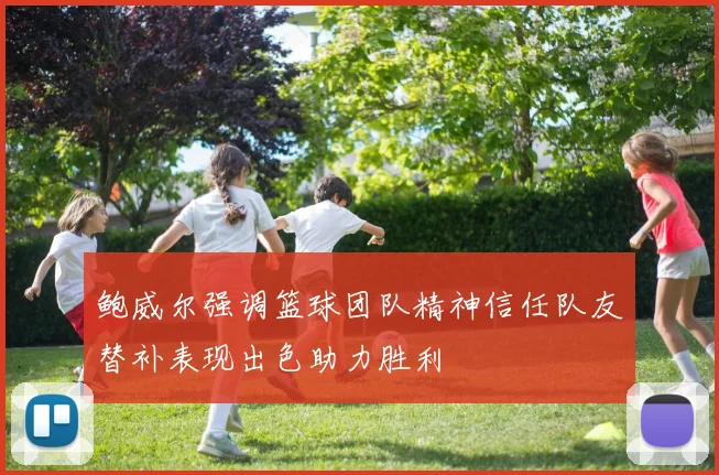 鲍威尔强调篮球团队精神信任队友替补表现出色助力胜利