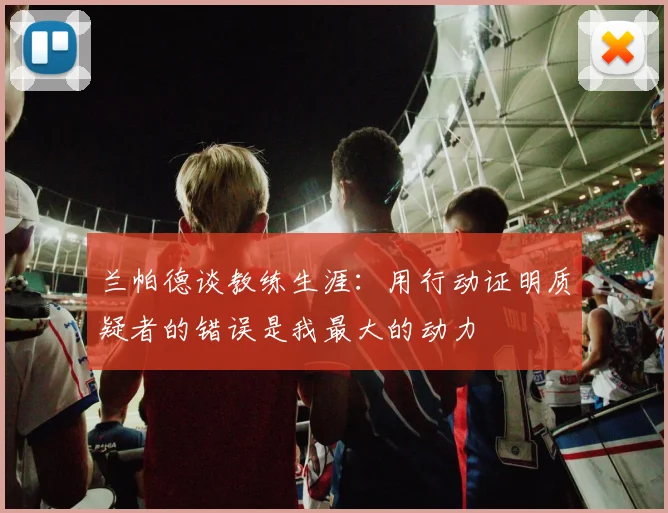 兰帕德谈教练生涯：用行动证明质疑者的错误是我最大的动力