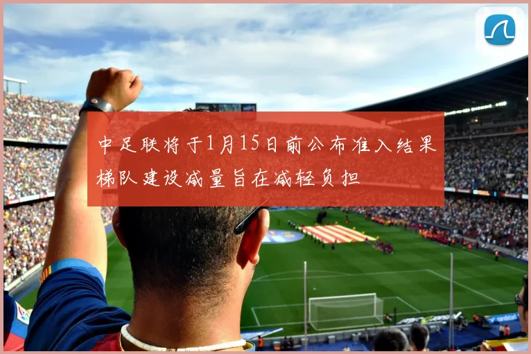 中足联将于1月15日前公布准入结果梯队建设减量旨在减轻负担