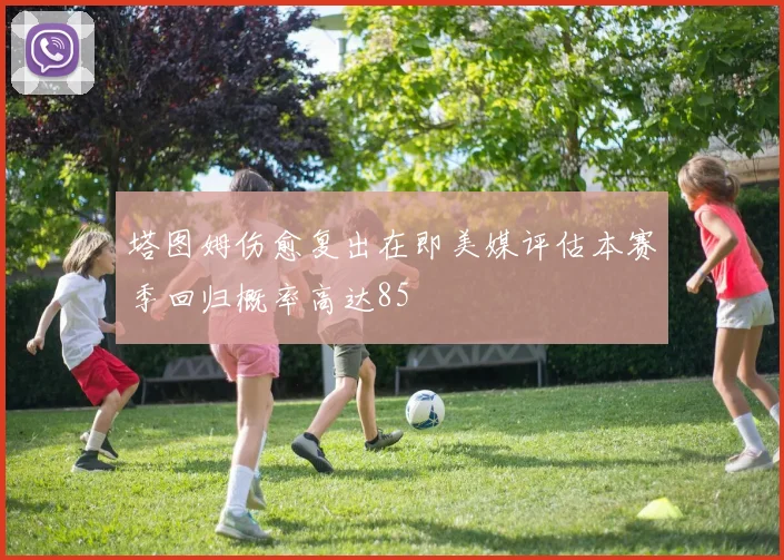 塔图姆伤愈复出在即美媒评估本赛季回归概率高达85