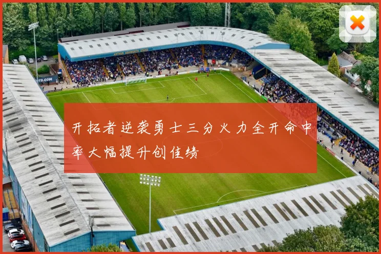 开拓者逆袭勇士三分火力全开命中率大幅提升创佳绩