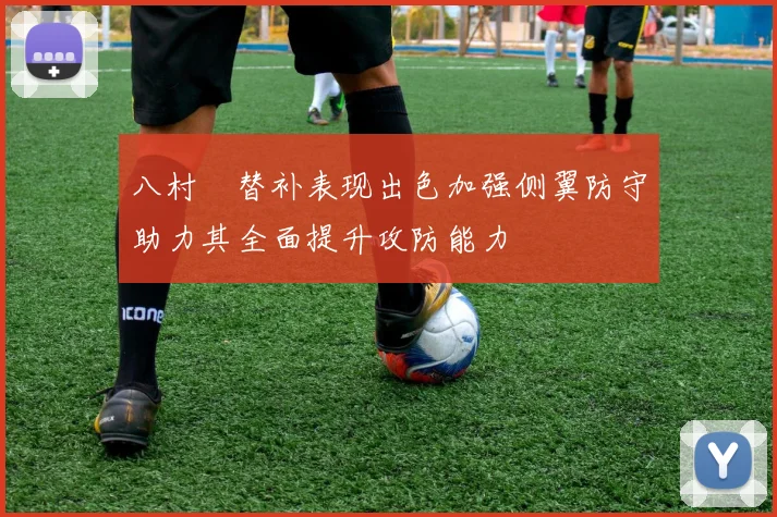 八村塁替补表现出色加强侧翼防守助力其全面提升攻防能力