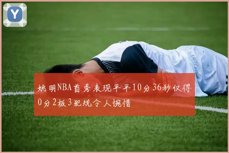 姚明NBA首秀表现平平10分36秒仅得0分2板3犯规令人惋惜